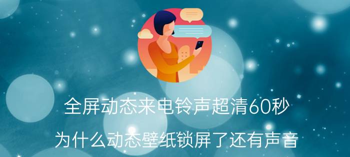 全屏动态来电铃声超清60秒 为什么动态壁纸锁屏了还有声音？